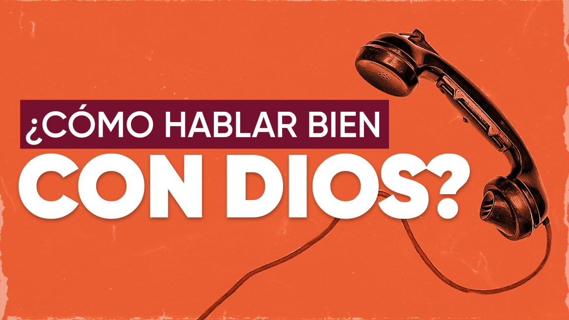 ¿CÓMO HABLAR BIEN CON DIOS?