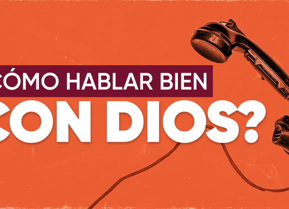 ¿CÓMO HABLAR BIEN CON DIOS?