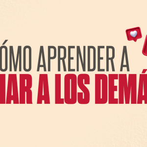 ¿Cómo aprender a amar a los demás?