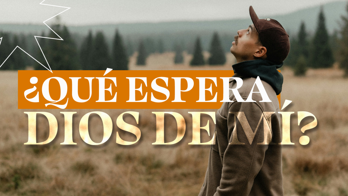 ¿Qué espera Dios de mí?