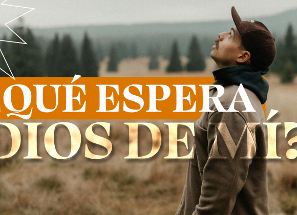 ¿Qué espera Dios de mí?