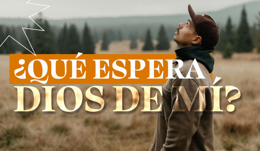 ¿Qué espera Dios de mí? ¿Qué espera Dios de mí?