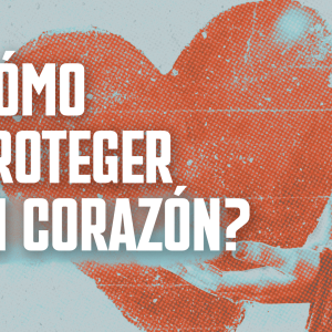 ¿Cómo proteger mi corazón?