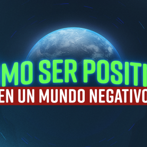 Cómo ser positivo en un mundo negativo